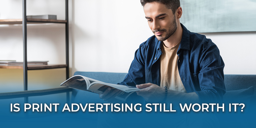 Is Print Advertising Worth It? Yes. And Here's Why.